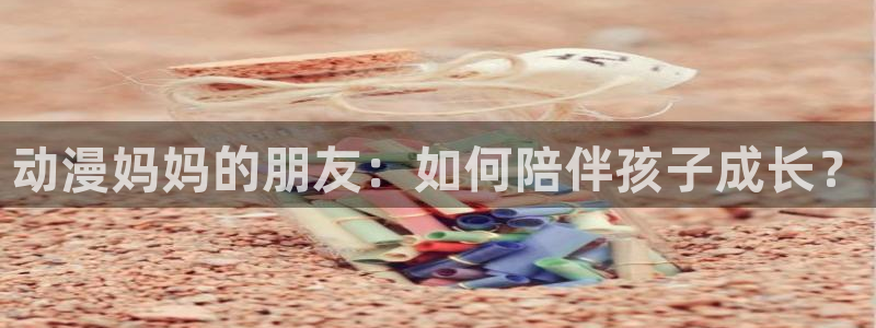 囧次元官方正版app：动漫妈妈的朋友：如何陪伴孩子成长？