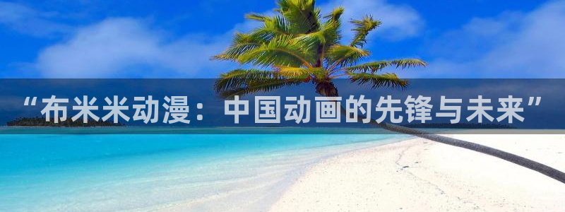 囧次元热门动漫有哪些：“布米米动漫：中国动画的先锋与未来”