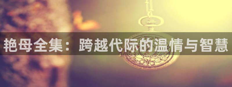 囧次元正版app下载网址：艳母全集：跨越代际的温情与智慧